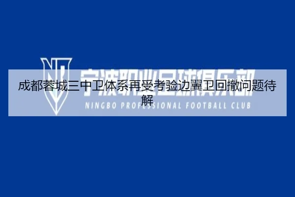 成都蓉城三中卫体系再受考验边翼卫回撤问题待解