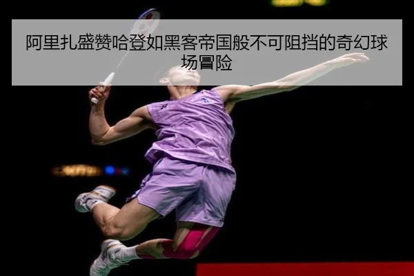 阿里扎盛赞哈登如黑客帝国般不可阻挡的奇幻球场冒险