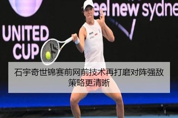 石宇奇世锦赛前网前技术再打磨对阵强敌策略更清晰
